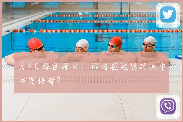 月4日绿茵烽火：谁将在这场对决中书写传奇？