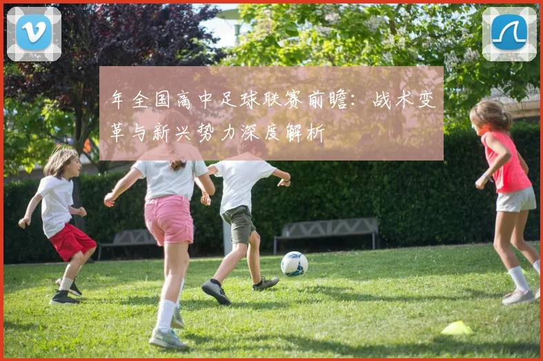 年全国高中足球联赛前瞻：战术变革与新兴势力深度解析