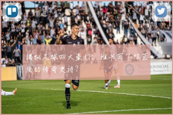 揭秘足球四大豪门：谁书写了绿茵场的传奇史诗？
