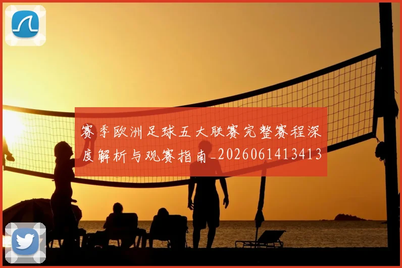 赛季欧洲足球五大联赛完整赛程深度解析与观赛指南_20260614134136