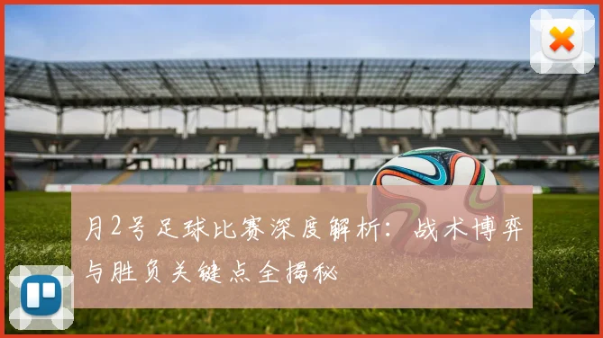 月2号足球比赛深度解析：战术博弈与胜负关键点全揭秘