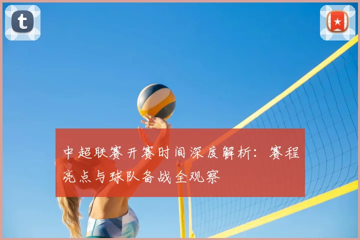中超联赛开赛时间深度解析：赛程亮点与球队备战全观察