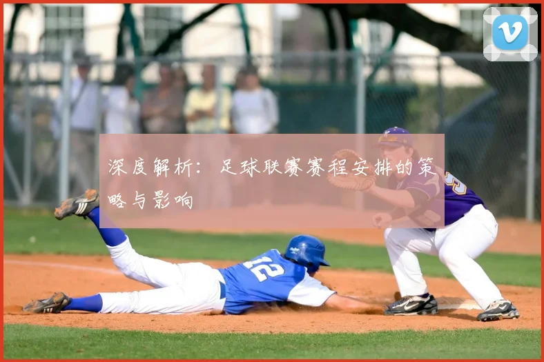 深度解析：足球联赛赛程安排的策略与影响