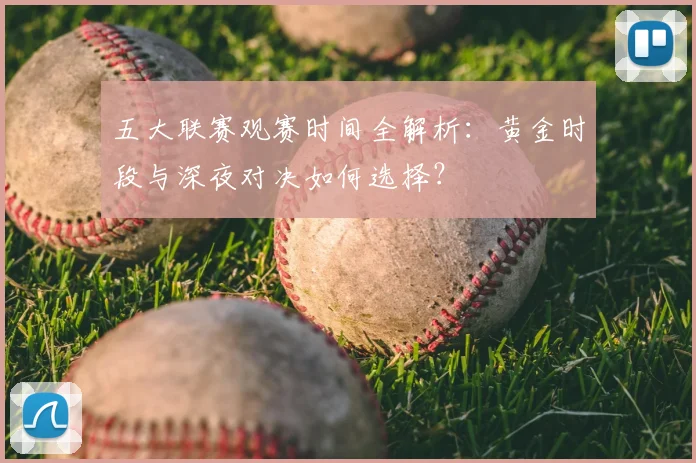 五大联赛观赛时间全解析：黄金时段与深夜对决如何选择？