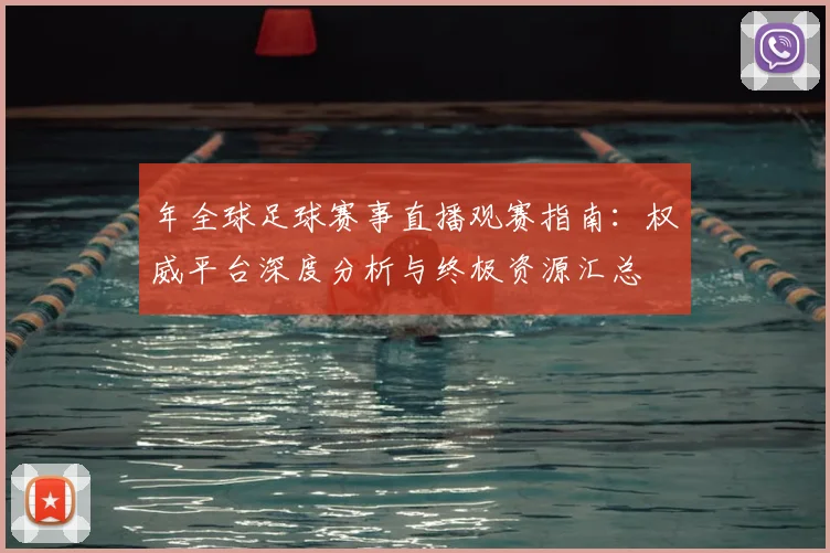 年全球足球赛事直播观赛指南：权威平台深度分析与终极资源汇总