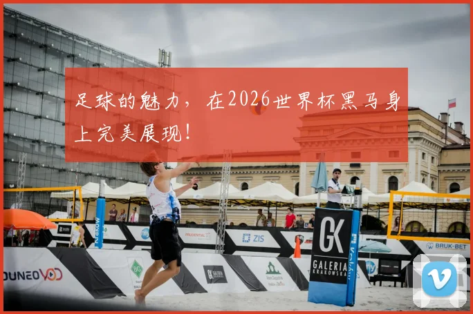 足球的魅力，在2026世界杯黑马身上完美展现！