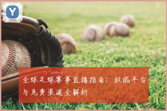 全球足球赛事直播指南：权威平台与免费渠道全解析
