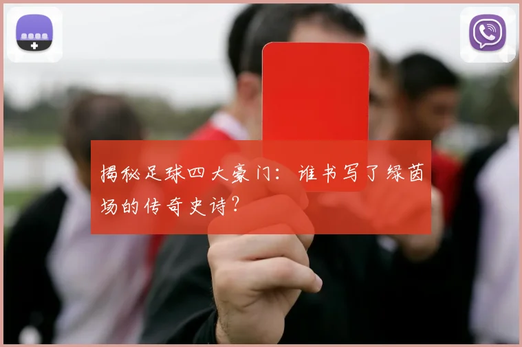揭秘足球四大豪门：谁书写了绿茵场的传奇史诗？
