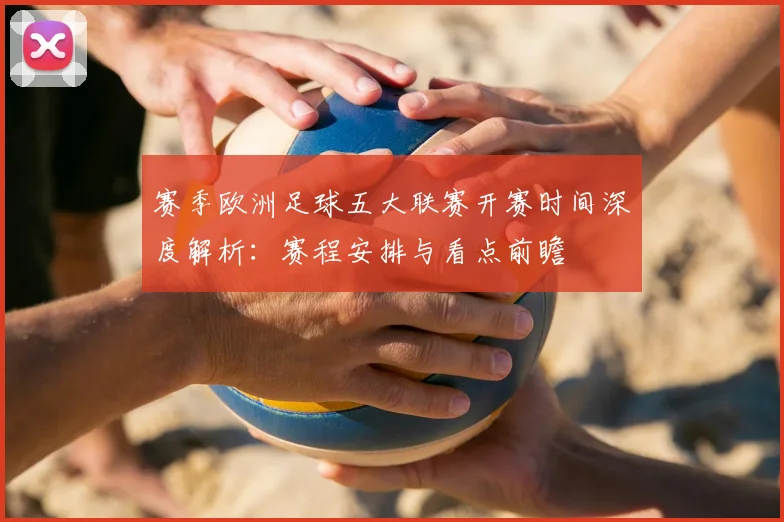 赛季欧洲足球五大联赛开赛时间深度解析：赛程安排与看点前瞻
