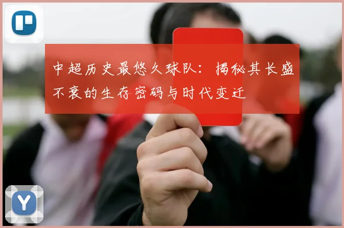 中超历史最悠久球队：揭秘其长盛不衰的生存密码与时代变迁