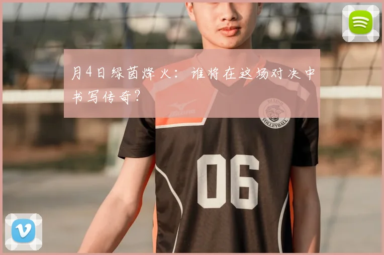 月4日绿茵烽火：谁将在这场对决中书写传奇？