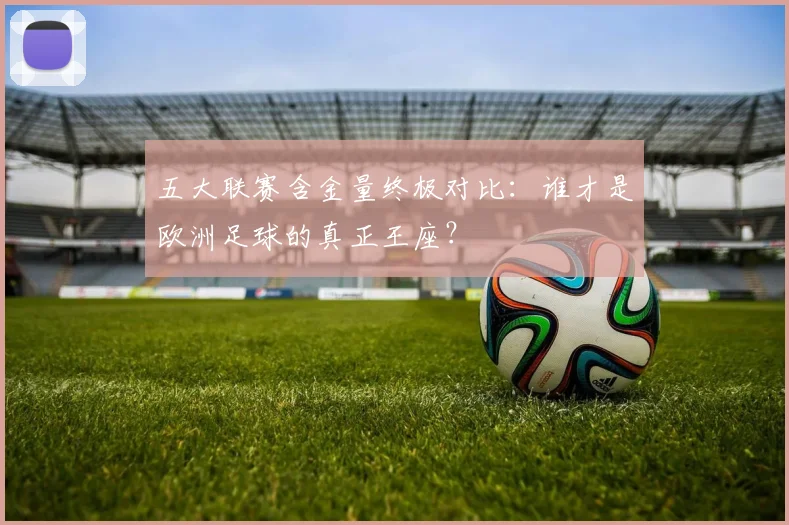五大联赛含金量终极对比：谁才是欧洲足球的真正王座？