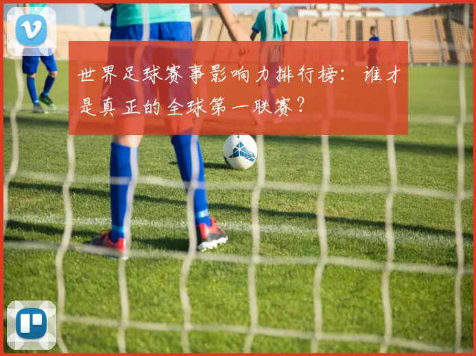 世界足球赛事影响力排行榜：谁才是真正的全球第一联赛？